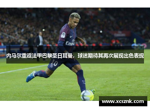 内马尔重返法甲巴黎圣日耳曼，球迷期待其再次展现出色表现