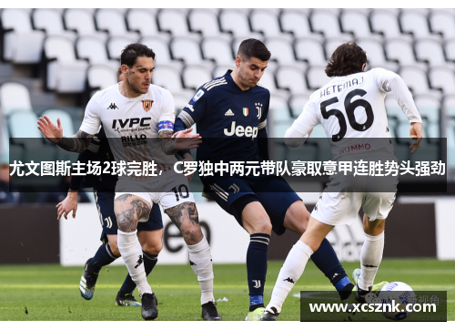 尤文图斯主场2球完胜，C罗独中两元带队豪取意甲连胜势头强劲