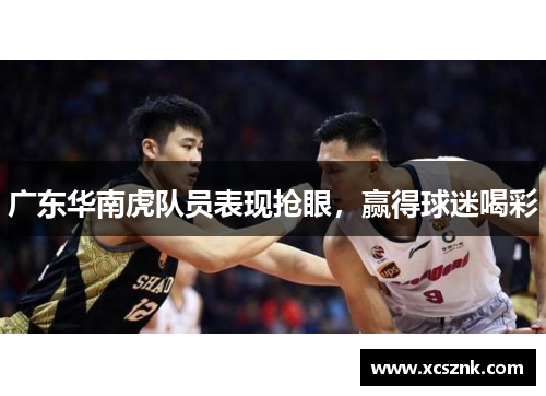 广东华南虎队员表现抢眼，赢得球迷喝彩