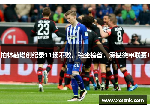 柏林赫塔创纪录11场不败，稳坐榜首，震撼德甲联赛！