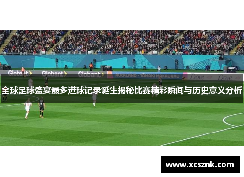 全球足球盛宴最多进球记录诞生揭秘比赛精彩瞬间与历史意义分析