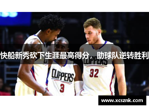 快船新秀砍下生涯最高得分，助球队逆转胜利