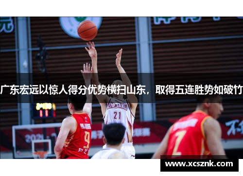 广东宏远以惊人得分优势横扫山东，取得五连胜势如破竹
