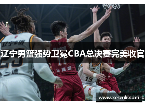 辽宁男篮强势卫冕CBA总决赛完美收官