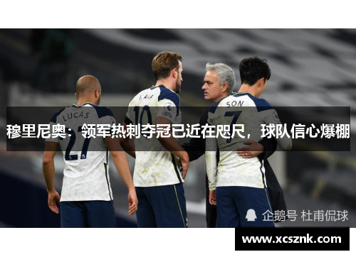 穆里尼奥：领军热刺夺冠已近在咫尺，球队信心爆棚