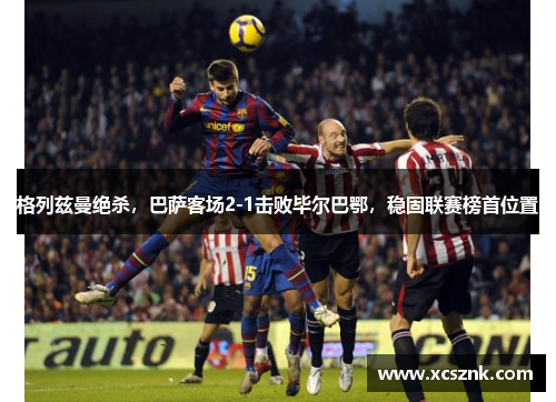 格列兹曼绝杀，巴萨客场2-1击败毕尔巴鄂，稳固联赛榜首位置